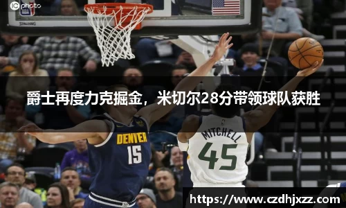 爵士再度力克掘金，米切尔28分带领球队获胜