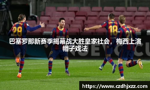 巴塞罗那新赛季揭幕战大胜皇家社会，梅西上演帽子戏法