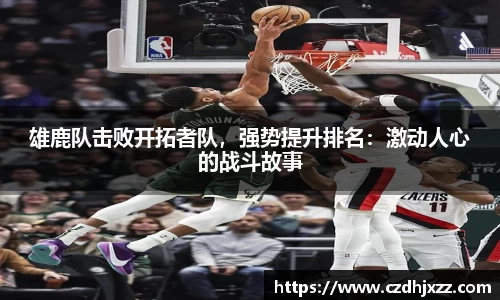 雄鹿队击败开拓者队，强势提升排名：激动人心的战斗故事