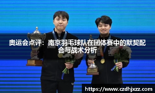 奥运会点评：南京羽毛球队在团体赛中的默契配合与战术分析