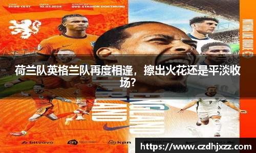 荷兰队英格兰队再度相逢，擦出火花还是平淡收场？