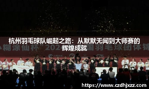 杭州羽毛球队崛起之路：从默默无闻到大师赛的辉煌成就