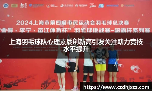 上海羽毛球队心理素质创新高引发关注助力竞技水平提升