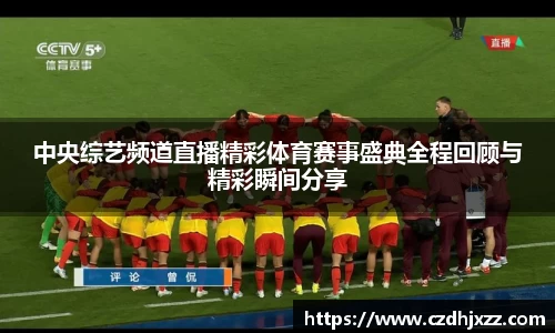 中央综艺频道直播精彩体育赛事盛典全程回顾与精彩瞬间分享