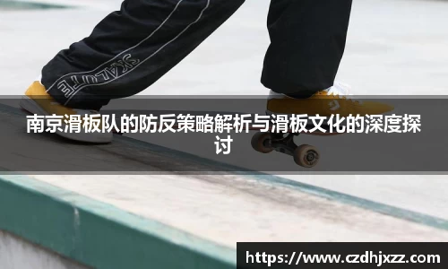 南京滑板队的防反策略解析与滑板文化的深度探讨