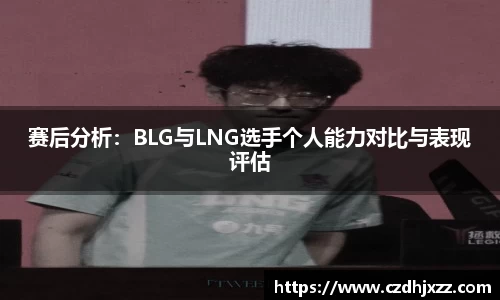 赛后分析：BLG与LNG选手个人能力对比与表现评估
