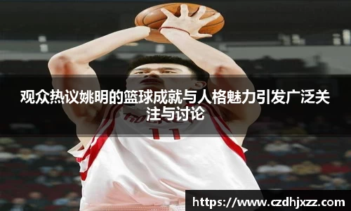 观众热议姚明的篮球成就与人格魅力引发广泛关注与讨论