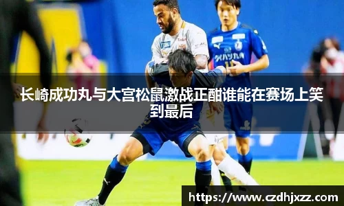 长崎成功丸与大宫松鼠激战正酣谁能在赛场上笑到最后