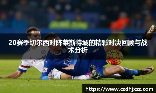 20赛季切尔西对阵莱斯特城的精彩对决回顾与战术分析