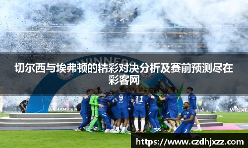 切尔西与埃弗顿的精彩对决分析及赛前预测尽在彩客网