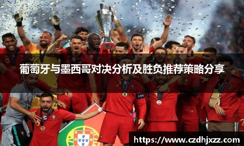 葡萄牙与墨西哥对决分析及胜负推荐策略分享