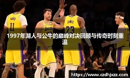 1997年湖人与公牛的巅峰对决回顾与传奇时刻重温