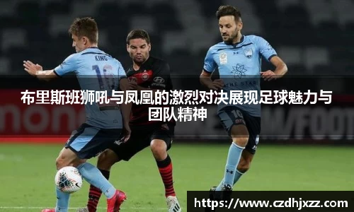 布里斯班狮吼与凤凰的激烈对决展现足球魅力与团队精神