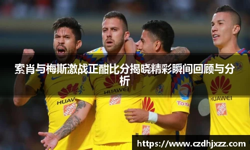 索肖与梅斯激战正酣比分揭晓精彩瞬间回顾与分析