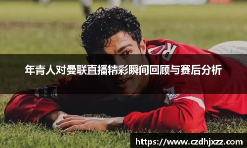 年青人对曼联直播精彩瞬间回顾与赛后分析