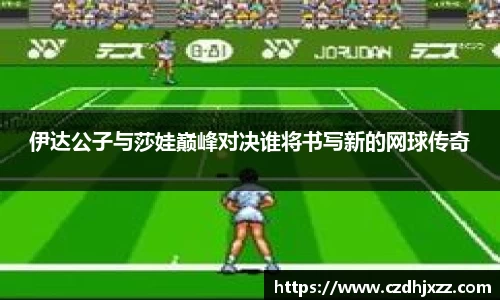 伊达公子与莎娃巅峰对决谁将书写新的网球传奇