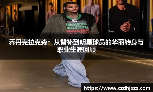 乔丹克拉克森：从替补到明星球员的华丽转身与职业生涯回顾