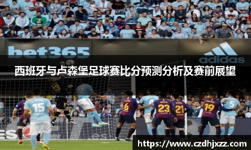 西班牙与卢森堡足球赛比分预测分析及赛前展望