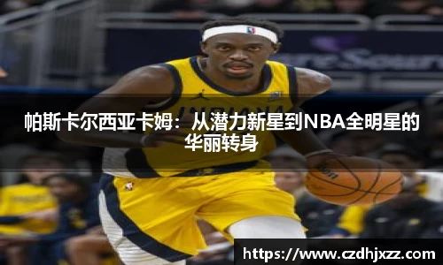 帕斯卡尔西亚卡姆：从潜力新星到NBA全明星的华丽转身