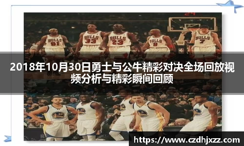 2018年10月30日勇士与公牛精彩对决全场回放视频分析与精彩瞬间回顾