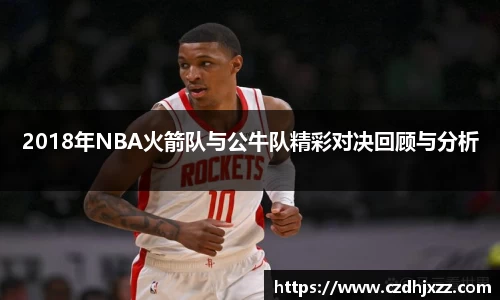 2018年NBA火箭队与公牛队精彩对决回顾与分析