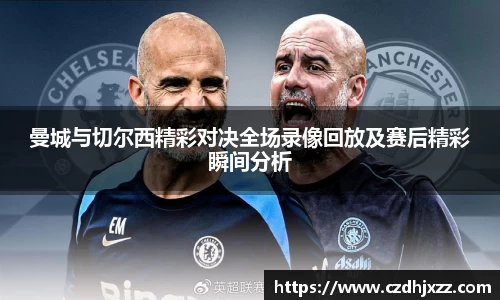 曼城与切尔西精彩对决全场录像回放及赛后精彩瞬间分析