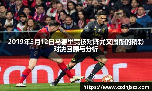2019年3月12日马德里竞技对阵尤文图斯的精彩对决回顾与分析