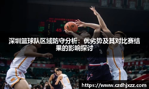 深圳篮球队区域防守分析：优劣势及其对比赛结果的影响探讨